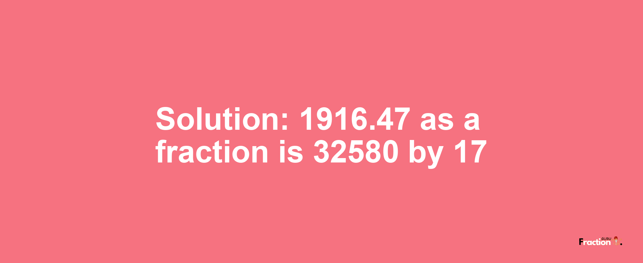 Solution:1916.47 as a fraction is 32580/17